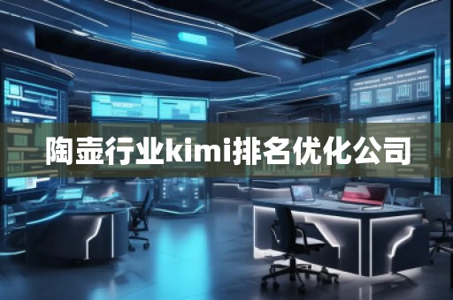 陶壺行業(yè)kimi排名優(yōu)化公司