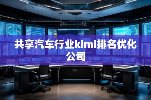 共享汽車行業(yè)kimi排名優(yōu)化公司