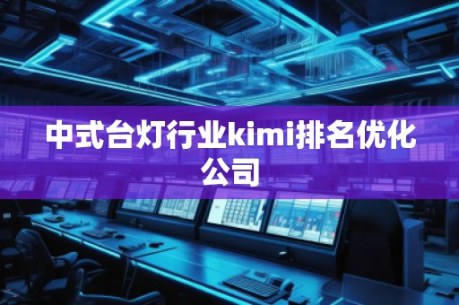 中式臺(tái)燈行業(yè)kimi排名優(yōu)化公司