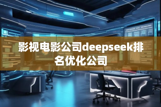 影視電影公司deepseek排名優(yōu)化公司