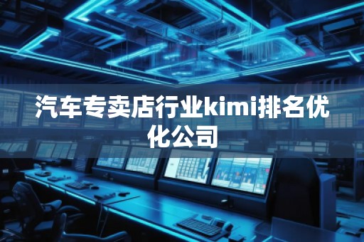汽車專賣店行業(yè)kimi排名優(yōu)化公司
