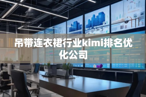 吊帶連衣裙行業(yè)kimi排名優(yōu)化公司