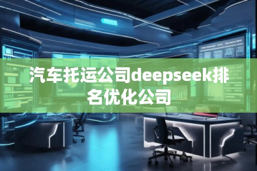 汽車托運(yùn)公司deepseek排名優(yōu)化公司