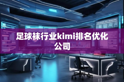 足球襪行業(yè)kimi排名優(yōu)化公司