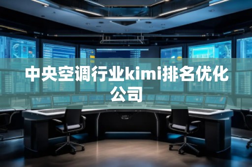 中央空調(diào)行業(yè)kimi排名優(yōu)化公司