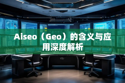 Aiseo（Geo）的含義與應(yīng)用深度解析