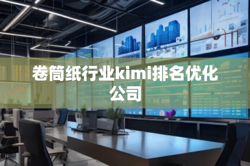 卷筒紙行業(yè)kimi排名優(yōu)化公司