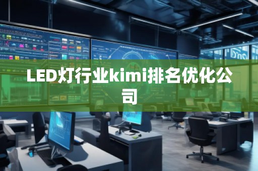 LED燈行業(yè)kimi排名優(yōu)化公司