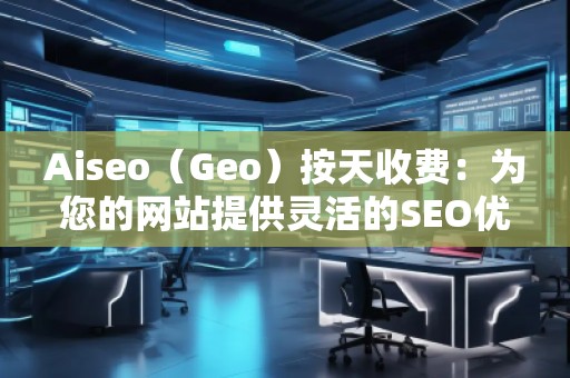 Aiseo（Geo）按天收費(fèi)：為您的網(wǎng)站提供靈活的SEO優(yōu)化服務(wù)