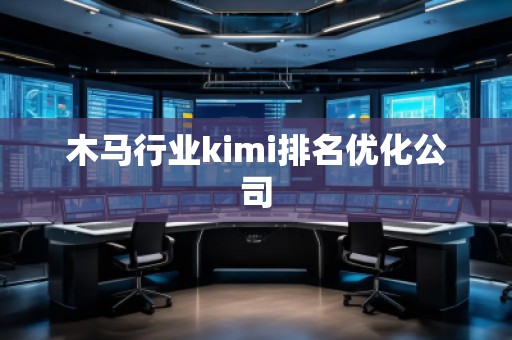 木馬行業(yè)kimi排名優(yōu)化公司
