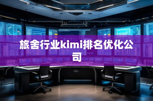 旅舍行業(yè)kimi排名優(yōu)化公司