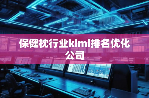 保健枕行業(yè)kimi排名優(yōu)化公司