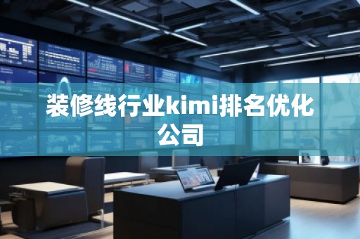 裝修線行業(yè)kimi排名優(yōu)化公司