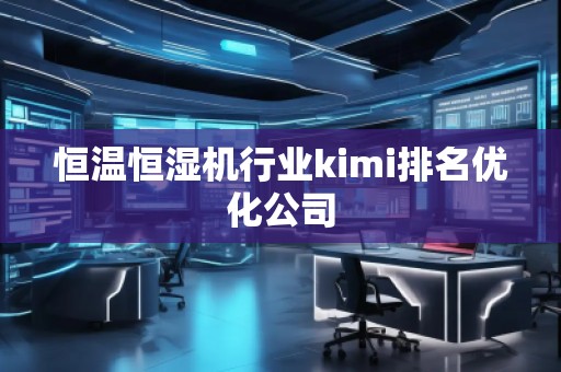 恒溫恒濕機(jī)行業(yè)kimi排名優(yōu)化公司
