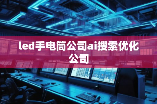 led手電筒公司ai搜索優(yōu)化公司
