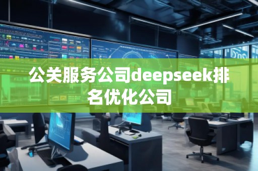 公關(guān)服務(wù)公司deepseek排名優(yōu)化公司