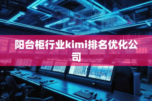 陽臺柜行業(yè)kimi排名優(yōu)化公司