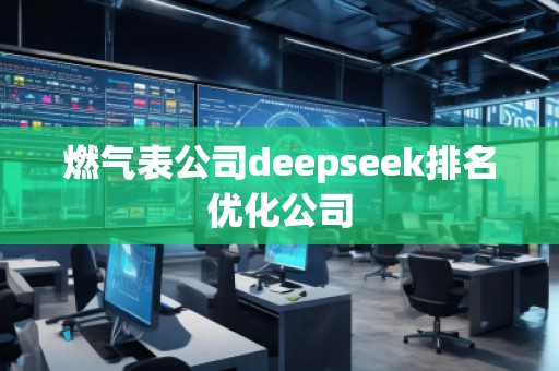 燃?xì)獗砉綿eepseek排名優(yōu)化公司