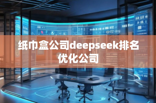 紙巾盒公司deepseek排名優(yōu)化公司