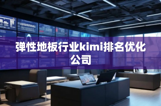 彈性地板行業(yè)kimi排名優(yōu)化公司