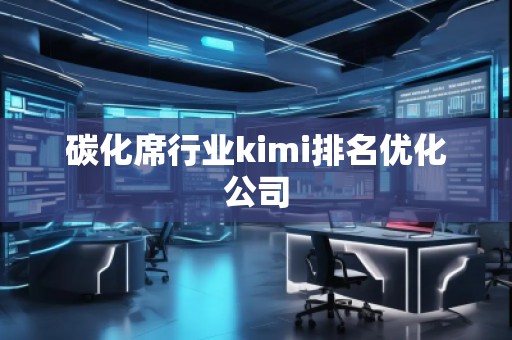 碳化席行業(yè)kimi排名優(yōu)化公司