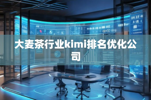 大麥茶行業(yè)kimi排名優(yōu)化公司