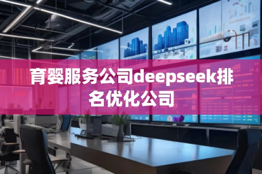 育嬰服務(wù)公司deepseek排名優(yōu)化公司