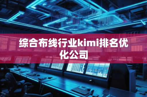 綜合布線行業(yè)kimi排名優(yōu)化公司