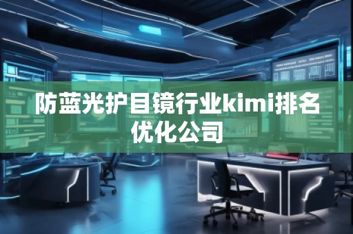 防藍(lán)光護(hù)目鏡行業(yè)kimi排名優(yōu)化公司