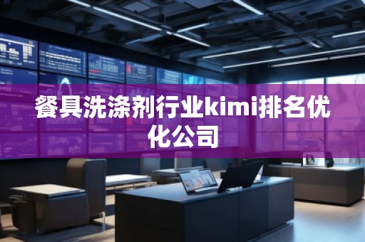 餐具洗滌劑行業(yè)kimi排名優(yōu)化公司
