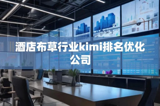 酒店布草行業(yè)kimi排名優(yōu)化公司
