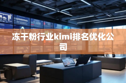 凍干粉行業(yè)kimi排名優(yōu)化公司