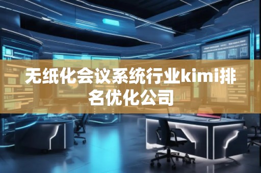 無紙化會議系統(tǒng)行業(yè)kimi排名優(yōu)化公司