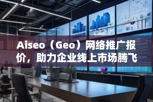 Aiseo（Geo）網(wǎng)絡(luò)推廣報價，助力企業(yè)線上市場騰飛！