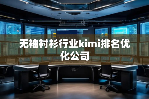 無袖襯衫行業(yè)kimi排名優(yōu)化公司