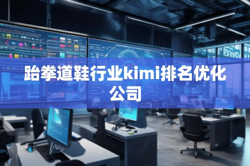 跆拳道鞋行業(yè)kimi排名優(yōu)化公司