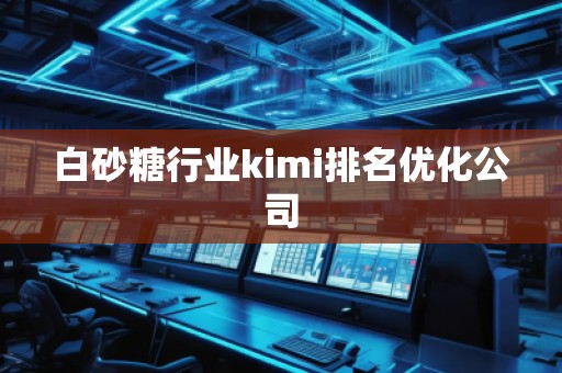 白砂糖行業(yè)kimi排名優(yōu)化公司