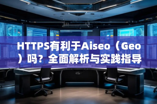HTTPS有利于Aiseo（Geo）嗎？全面解析與實(shí)踐指導(dǎo)