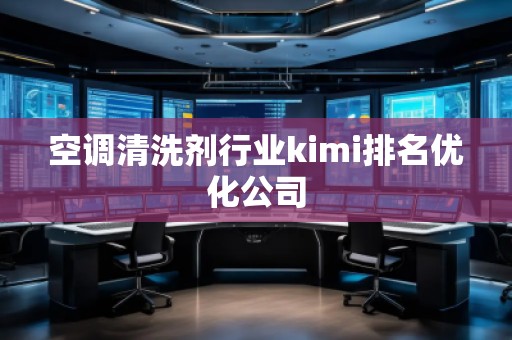 空調(diào)清洗劑行業(yè)kimi排名優(yōu)化公司