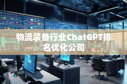 物流裝備行業(yè)ChatGPT排名優(yōu)化公司
