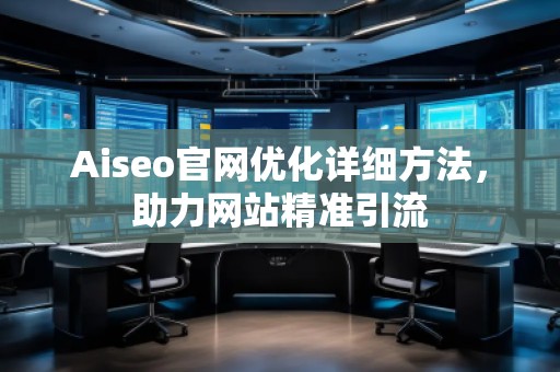 Aiseo官網(wǎng)優(yōu)化詳細(xì)方法，助力網(wǎng)站精準(zhǔn)引流