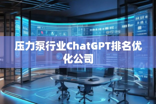 壓力泵行業(yè)ChatGPT排名優(yōu)化公司