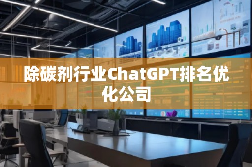 除碳劑行業(yè)ChatGPT排名優(yōu)化公司
