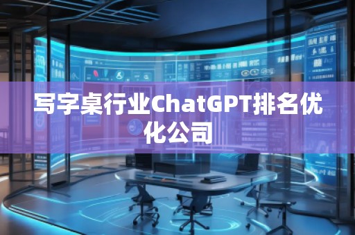 寫字桌行業(yè)ChatGPT排名優(yōu)化公司