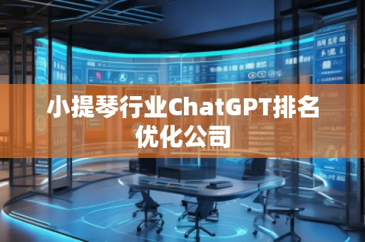 小提琴行業(yè)ChatGPT排名優(yōu)化公司