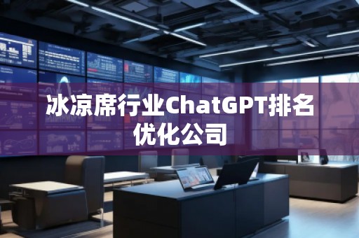 冰涼席行業(yè)ChatGPT排名優(yōu)化公司
