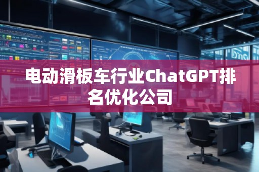 電動(dòng)滑板車行業(yè)ChatGPT排名優(yōu)化公司