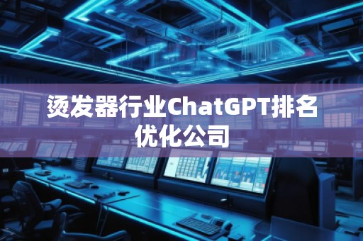 燙發(fā)器行業(yè)ChatGPT排名優(yōu)化公司