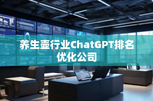 養(yǎng)生壺行業(yè)ChatGPT排名優(yōu)化公司