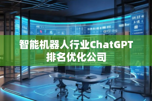 智能機器人行業(yè)ChatGPT排名優(yōu)化公司